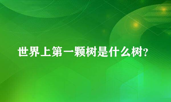 世界上第一颗树是什么树？