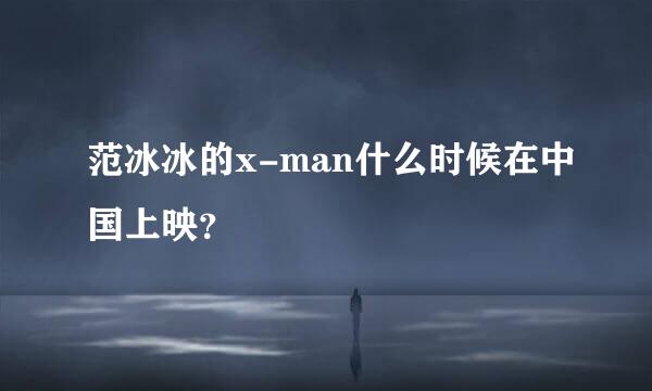 范冰冰的x-man什么时候在中国上映？