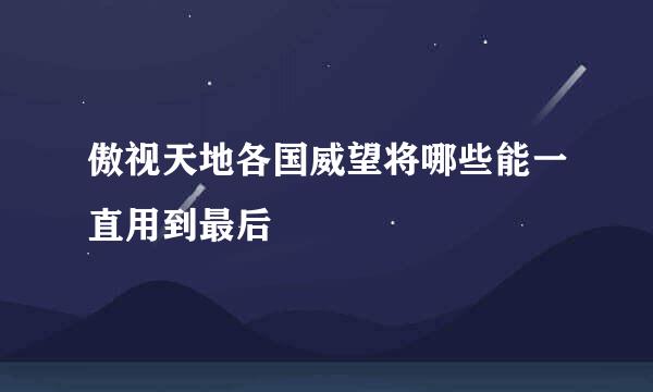 傲视天地各国威望将哪些能一直用到最后