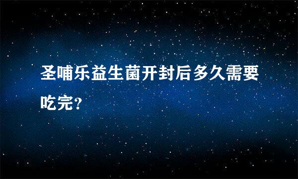 圣哺乐益生菌开封后多久需要吃完？