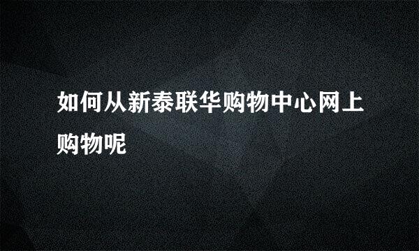 如何从新泰联华购物中心网上购物呢