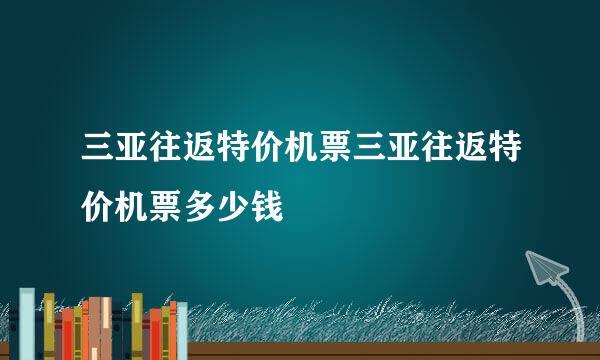 三亚往返特价机票三亚往返特价机票多少钱