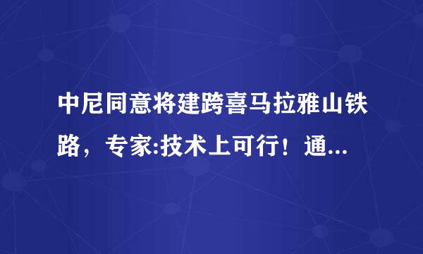 中尼同意将建跨喜马拉雅山铁路，专家:技术上可行！通行后有何意义？