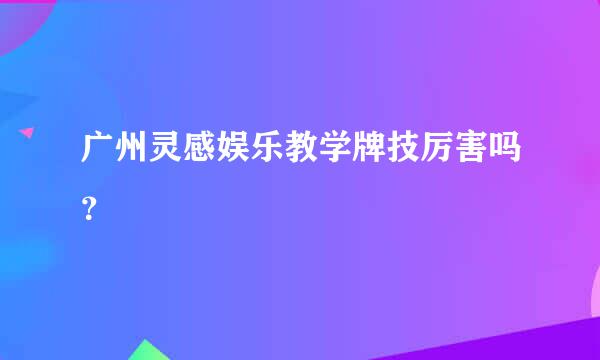 广州灵感娱乐教学牌技厉害吗？