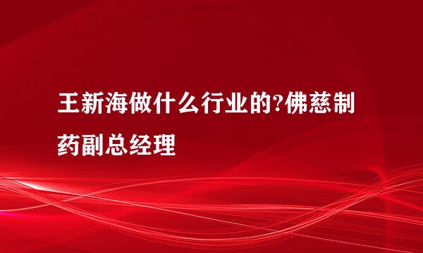 王新海做什么行业的?佛慈制药副总经理