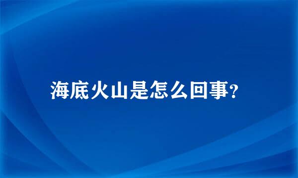 海底火山是怎么回事？