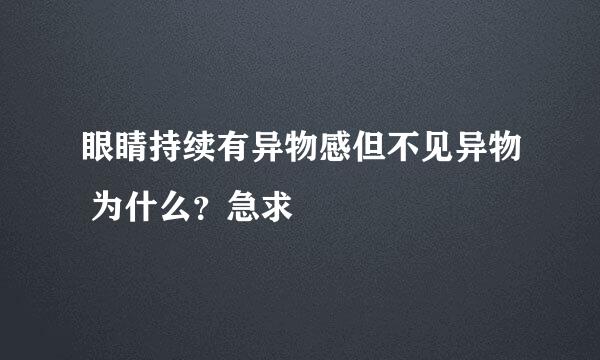 眼睛持续有异物感但不见异物 为什么？急求