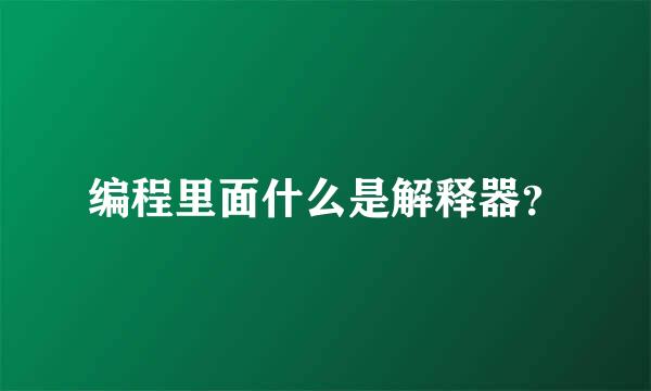 编程里面什么是解释器？