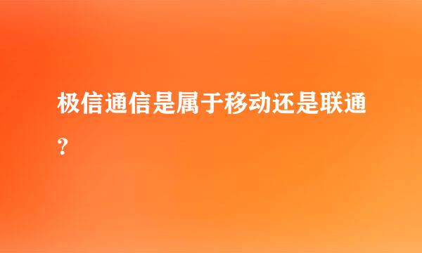 极信通信是属于移动还是联通？