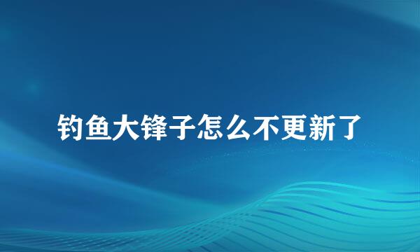 钓鱼大锋子怎么不更新了