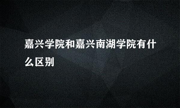 嘉兴学院和嘉兴南湖学院有什么区别