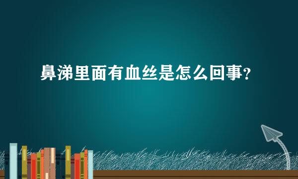 鼻涕里面有血丝是怎么回事？