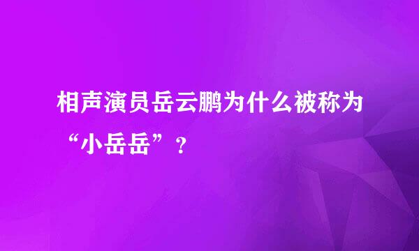 相声演员岳云鹏为什么被称为“小岳岳”？