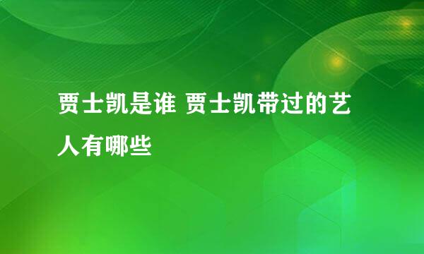 贾士凯是谁 贾士凯带过的艺人有哪些