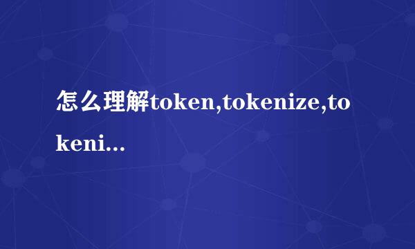 怎么理解token,tokenize,tokenizer？