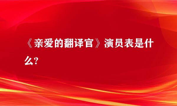 《亲爱的翻译官》演员表是什么?