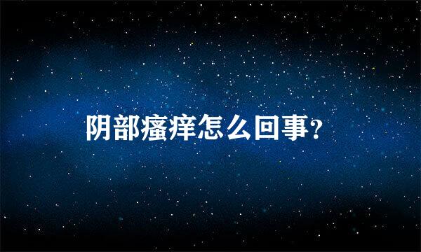 阴部瘙痒怎么回事？