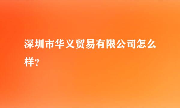 深圳市华义贸易有限公司怎么样？