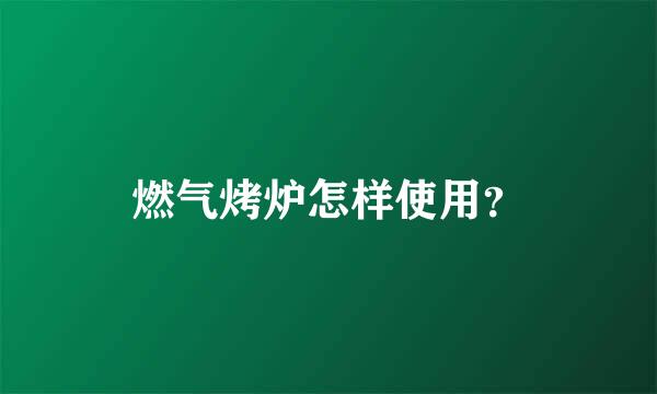 燃气烤炉怎样使用？