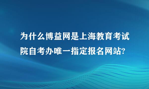 为什么博益网是上海教育考试院自考办唯一指定报名网站?