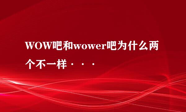 WOW吧和wower吧为什么两个不一样···