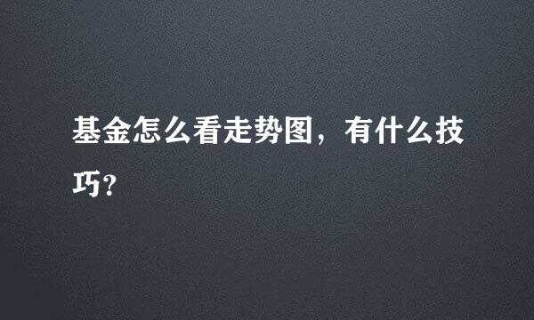 基金怎么看走势图，有什么技巧？