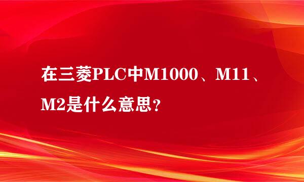 在三菱PLC中M1000、M11、M2是什么意思？