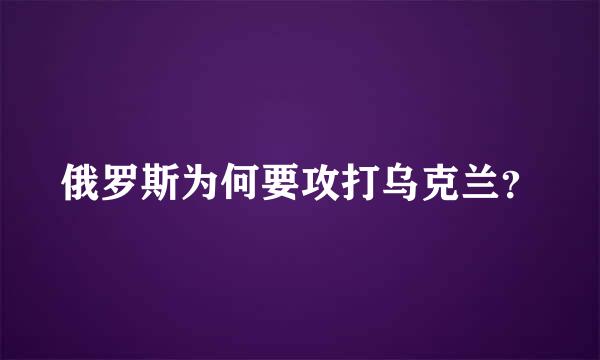 俄罗斯为何要攻打乌克兰？