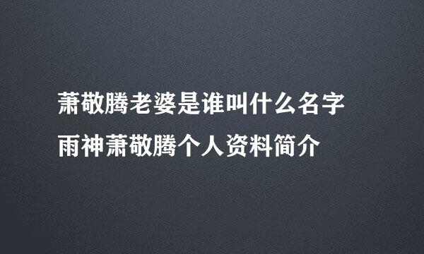 萧敬腾老婆是谁叫什么名字 雨神萧敬腾个人资料简介