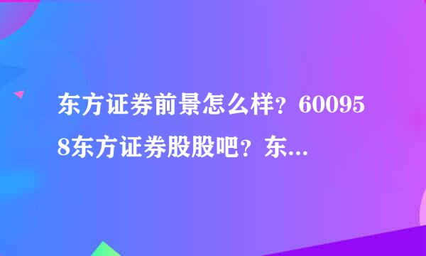 东方证券前景怎么样？600958东方证券股股吧？东方证券历年分红配股？