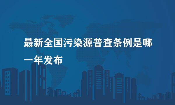 最新全国污染源普查条例是哪一年发布