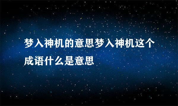 梦入神机的意思梦入神机这个成语什么是意思