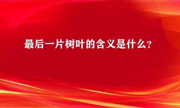 最后一片树叶的含义是什么？