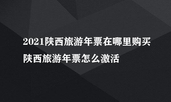 2021陕西旅游年票在哪里购买陕西旅游年票怎么激活