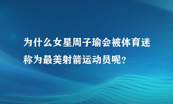 为什么女星周子瑜会被体育迷称为最美射箭运动员呢？