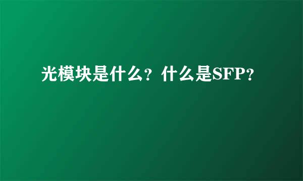 光模块是什么？什么是SFP？