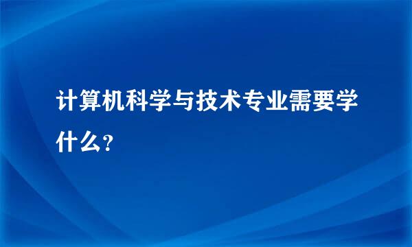 计算机科学与技术专业需要学什么？