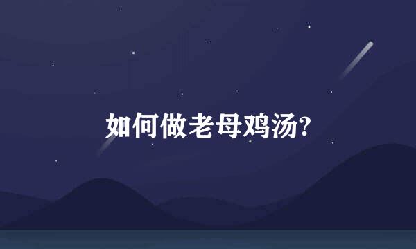 如何做老母鸡汤?