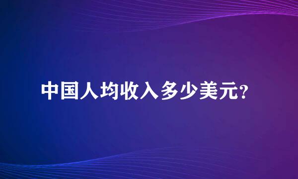 中国人均收入多少美元？