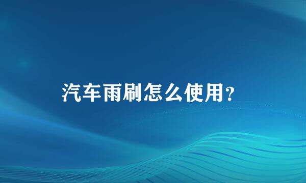 汽车雨刷怎么使用？