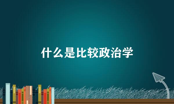 什么是比较政治学