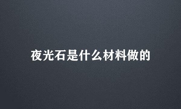 夜光石是什么材料做的