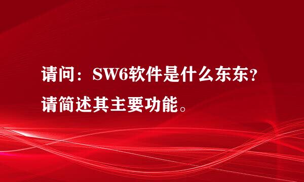 请问：SW6软件是什么东东？请简述其主要功能。