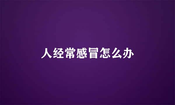 人经常感冒怎么办