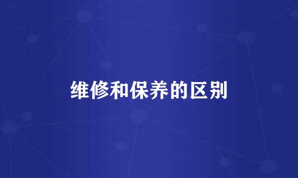 维修和保养的区别