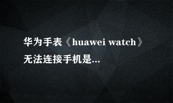 华为手表《huawei watch》无法连接手机是什么原因？