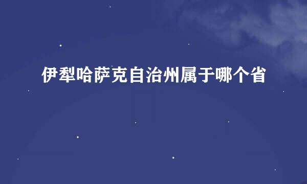 伊犁哈萨克自治州属于哪个省