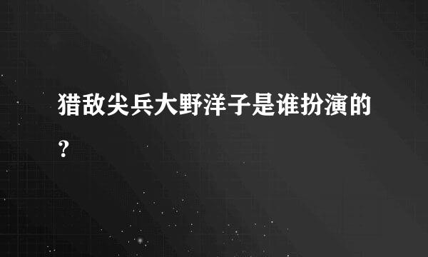 猎敌尖兵大野洋子是谁扮演的？