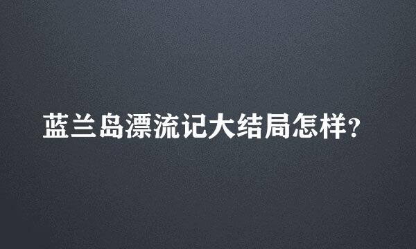 蓝兰岛漂流记大结局怎样？