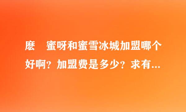 麽麼蜜呀和蜜雪冰城加盟哪个好啊？加盟费是多少？求有经验的大神指点！